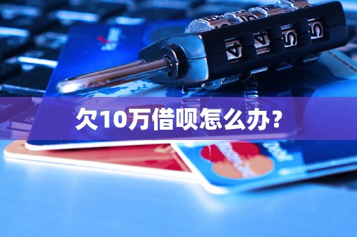 欠10万借呗怎么办？