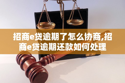 招商e贷逾期了怎么协商,招商e贷逾期还款如何处理