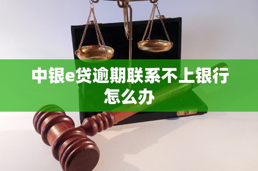 中银e贷逾期联系不上银行怎么办