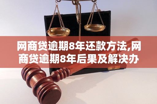 网商贷逾期8年还款方法,网商贷逾期8年后果及解决办法