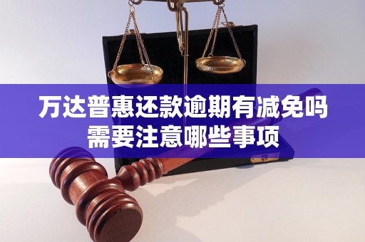 万达普惠还款逾期有减免吗需要注意哪些事项