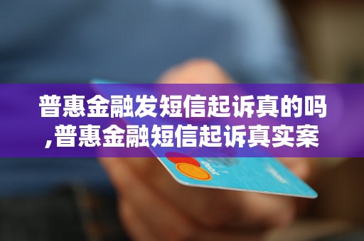 普惠金融发短信起诉真的吗,普惠金融短信起诉真实案例揭秘