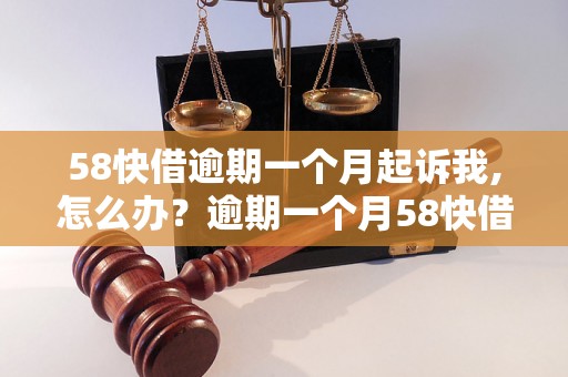 58快借逾期一个月起诉我,怎么办？逾期一个月58快借会起诉吗？