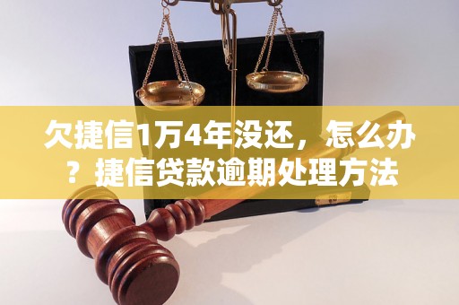 欠捷信1万4年没还，怎么办？捷信贷款逾期处理方法