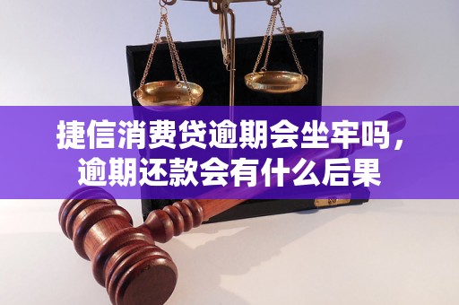 捷信消费贷逾期会坐牢吗，逾期还款会有什么后果