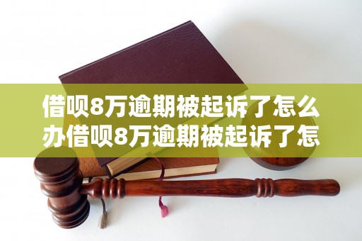 借呗8万逾期被起诉了怎么办借呗8万逾期被起诉了怎么解决