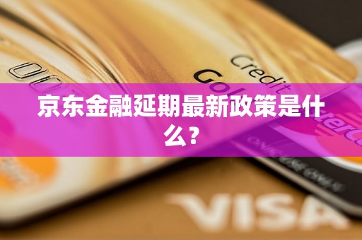 京东金融延期最新政策是什么？