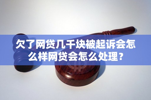 欠了网贷几千块被起诉会怎么样网贷会怎么处理？