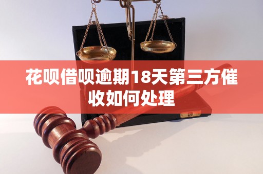 花呗借呗逾期18天第三方催收如何处理