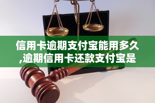 信用卡逾期支付宝能用多久,逾期信用卡还款支付宝是否能正常使用