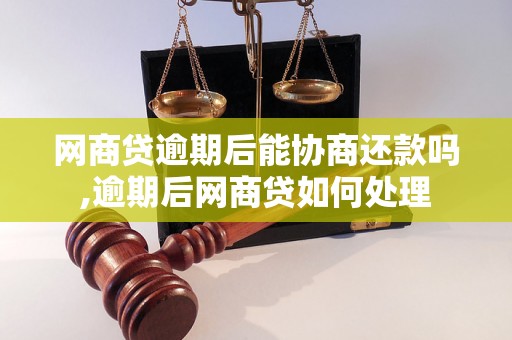 网商贷逾期后能协商还款吗,逾期后网商贷如何处理