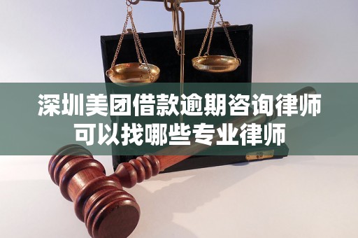 深圳美团借款逾期咨询律师可以找哪些专业律师