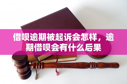 借呗逾期被起诉会怎样，逾期借呗会有什么后果