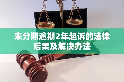 来分期逾期2年起诉的法律后果及解决办法