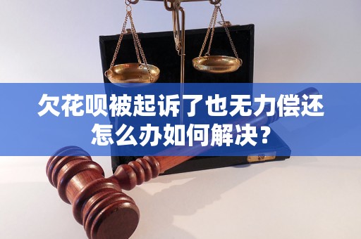 欠花呗被起诉了也无力偿还怎么办如何解决？