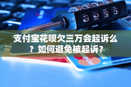 支付宝花呗欠三万会起诉么？如何避免被起诉？