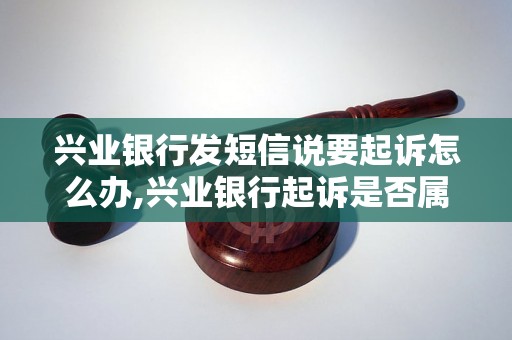 兴业银行发短信说要起诉怎么办,兴业银行起诉是否属实