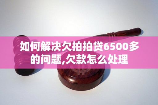 如何解决欠拍拍贷6500多的问题,欠款怎么处理