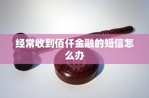 经常收到佰仟金融的短信怎么办