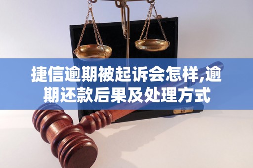 捷信逾期被起诉会怎样,逾期还款后果及处理方式