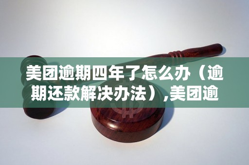 美团逾期四年了怎么办（逾期还款解决办法）,美团逾期四年了还能不能还款