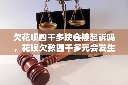 欠花呗四千多块会被起诉吗，花呗欠款四千多元会发生什么