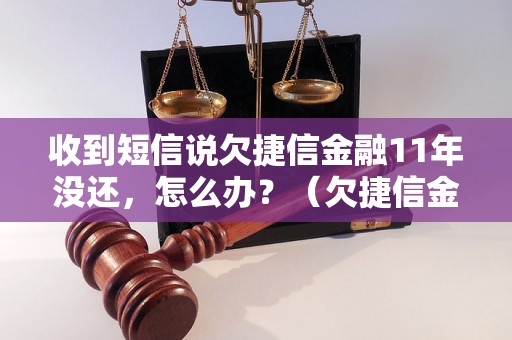 收到短信说欠捷信金融11年没还，怎么办？（欠捷信金融11年的解决办法）