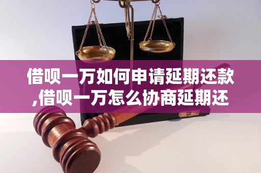 借呗一万如何申请延期还款,借呗一万怎么协商延期还款