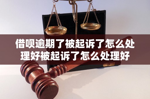 借呗逾期了被起诉了怎么处理好被起诉了怎么处理好