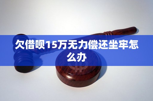 欠借呗15万无力偿还坐牢怎么办