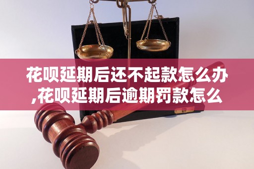 花呗延期后还不起款怎么办,花呗延期后逾期罚款怎么处理