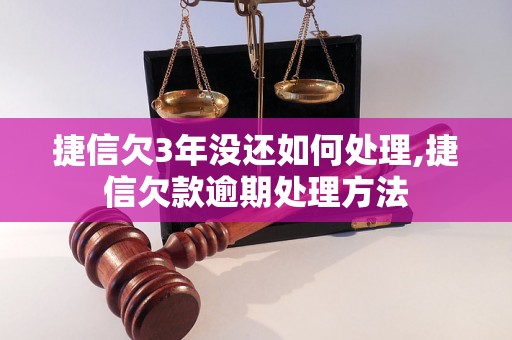 捷信欠3年没还如何处理,捷信欠款逾期处理方法