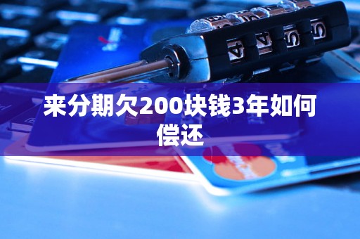 来分期欠200块钱3年如何偿还