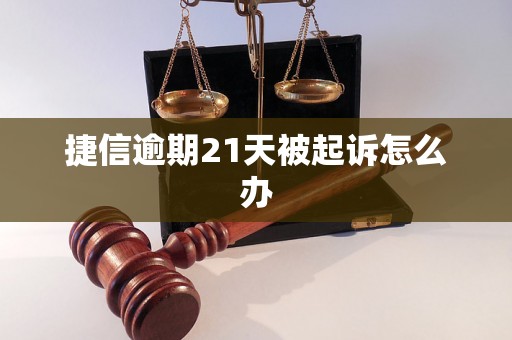 捷信逾期21天被起诉怎么办