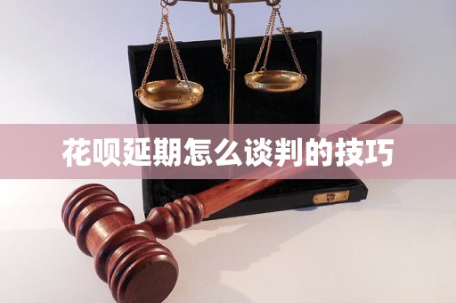 花呗延期怎么谈判的技巧