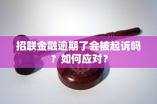 招联金融逾期了会被起诉吗？如何应对？