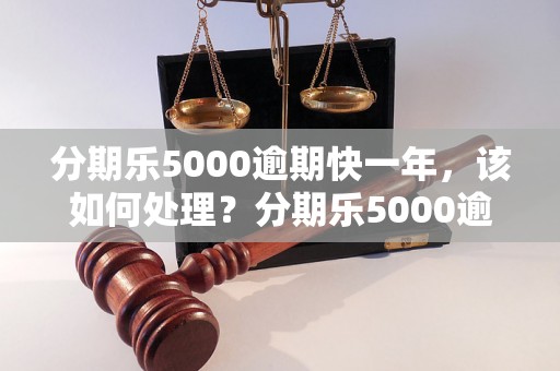 分期乐5000逾期快一年，该如何处理？分期乐5000逾期快一年，如何解决逾期问题？分期乐5000逾期快一年，逾期后的处理方法有哪些？分期乐5000逾期快一年，逾期还款会有什么后果？分期乐5000逾期快一年，逾期还款怎么办理？分期乐5000逾期快一年，如何避免逾期后的影响？