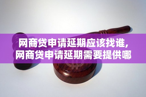 网商贷申请延期应该找谁,网商贷申请延期需要提供哪些材料