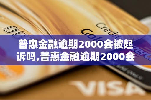 普惠金融逾期2000会被起诉吗,普惠金融逾期2000会有什么后果