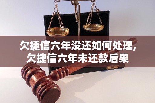 欠捷信六年没还如何处理,欠捷信六年未还款后果