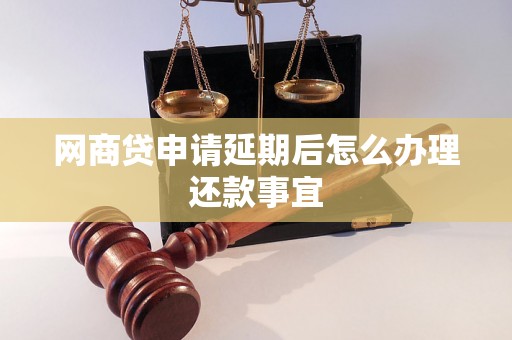 网商贷申请延期后怎么办理还款事宜