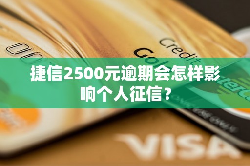 捷信2500元逾期会怎样影响个人征信？