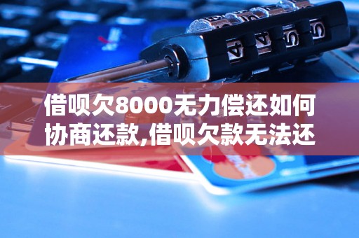 借呗欠8000无力偿还如何协商还款,借呗欠款无法还清怎么办