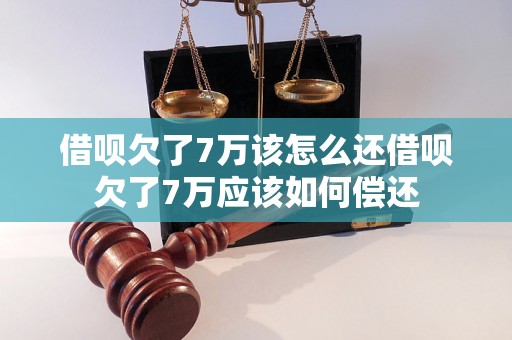 借呗欠了7万该怎么还借呗欠了7万应该如何偿还