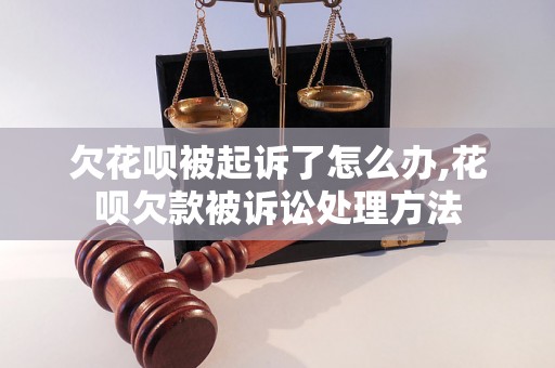 欠花呗被起诉了怎么办,花呗欠款被诉讼处理方法