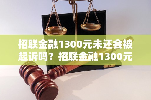 招联金融1300元未还会被起诉吗？招联金融1300元逾期会怎么处理？