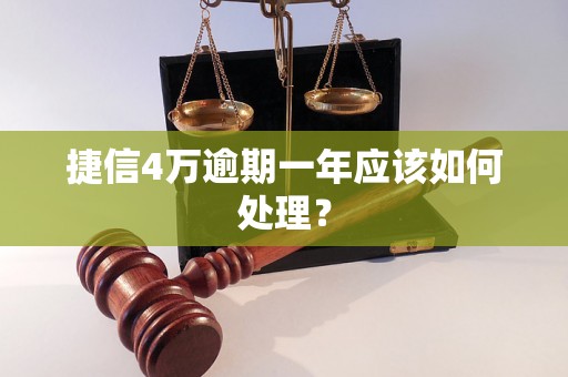 捷信4万逾期一年应该如何处理？