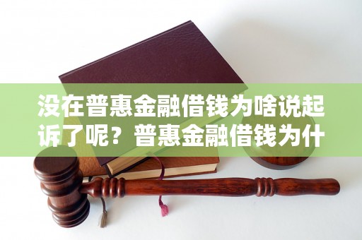 没在普惠金融借钱为啥说起诉了呢？普惠金融借钱为什么会引起起诉？