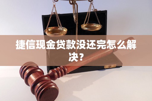 捷信现金贷款没还完怎么解决？