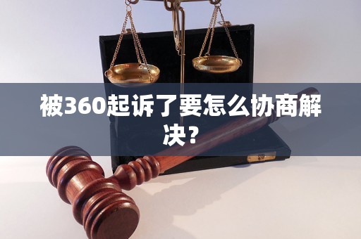 被360起诉了要怎么协商解决？